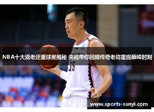 NBA十大返老还童球星揭秘 央视带你回顾传奇老将重现巅峰时刻