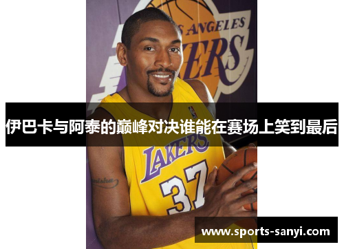 伊巴卡与阿泰的巅峰对决谁能在赛场上笑到最后